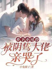 乡下小可怜，被阴鸷大佬亲哭了