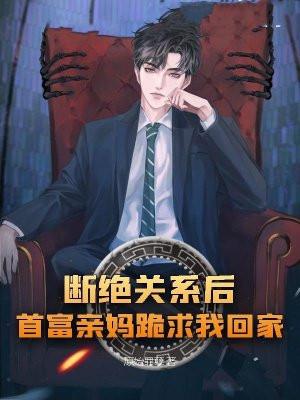 断绝关系后，首富亲妈跪求我回家